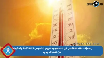 رسميًا.. حالة الطقس في السعودية اليوم الخميس 21-8-2025 وتحذيرات من تقلبات جوية